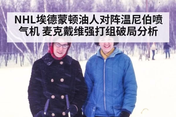 NHL埃德蒙顿油人对阵温尼伯喷气机 麦克戴维强打组破局分析