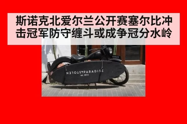 斯诺克北爱尔兰公开赛塞尔比冲击冠军防守缠斗或成争冠分水岭